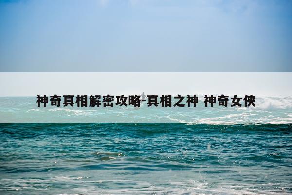 神奇真相解密攻略-真相之神 神奇女侠