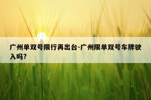 广州单双号限行再出台-广州限单双号车牌驶入吗?
