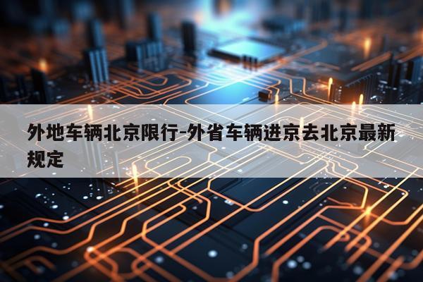 外地车辆北京限行-外省车辆进京去北京最新规定