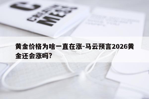 黄金价格为啥一直在涨-马云预言2026黄金还会涨吗?