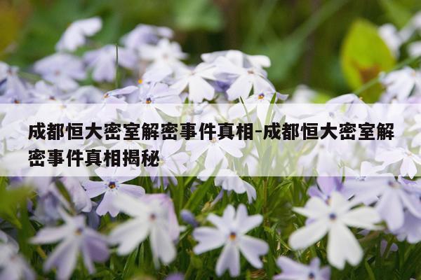 成都恒大密室解密事件真相-成都恒大密室解密事件真相揭秘