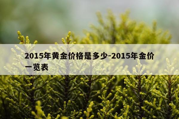 2015年黄金价格是多少-2015年金价一览表