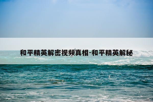 和平精英解密视频真相-和平精英解秘
