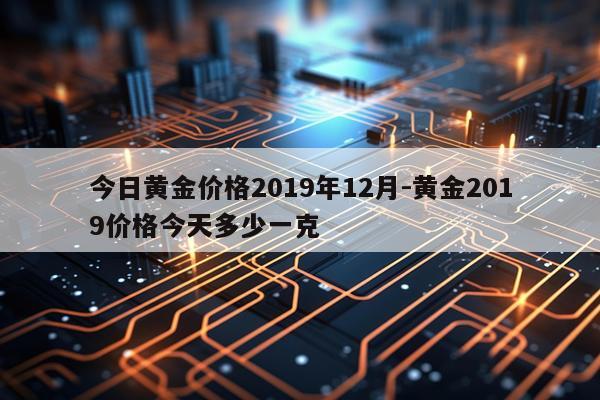 今日黄金价格2019年12月-黄金2019价格今天多少一克