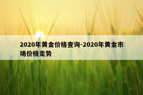 2020年黄金价格查询-2020年黄金市场价格走势