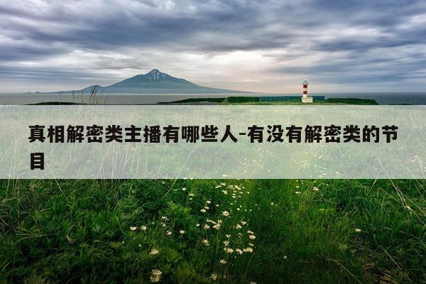 真相解密类主播有哪些人-有没有解密类的节目