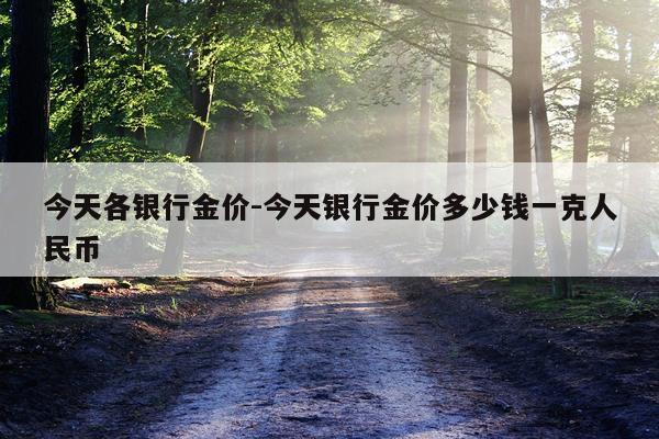 今天各银行金价-今天银行金价多少钱一克人民币