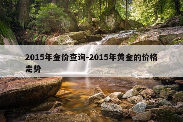 2015年金价查询-2015年黄金的价格走势
