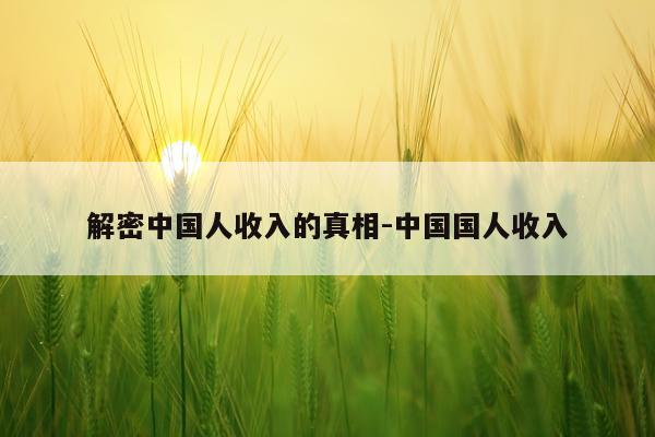 解密中国人收入的真相-中国国人收入