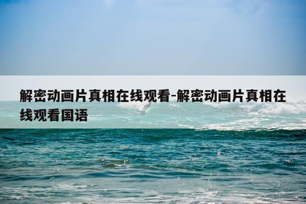 解密动画片真相在线观看-解密动画片真相在线观看国语