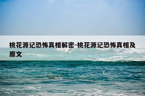 桃花源记恐怖真相解密-桃花源记恐怖真相及原文