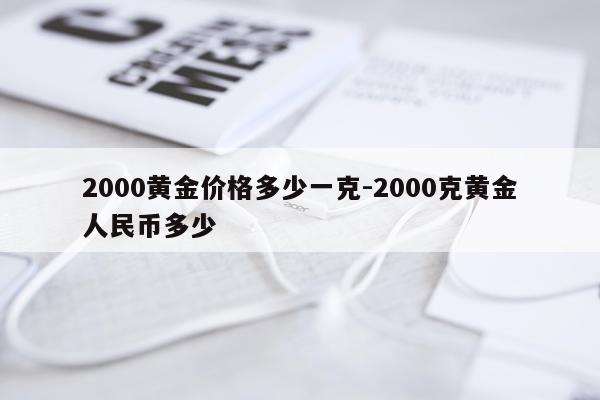 2000黄金价格多少一克-2000克黄金人民币多少
