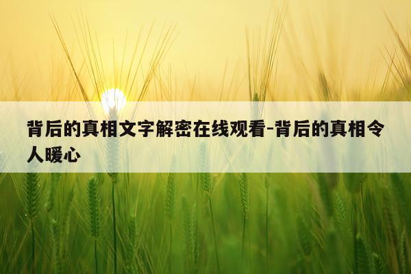 背后的真相文字解密在线观看-背后的真相令人暖心