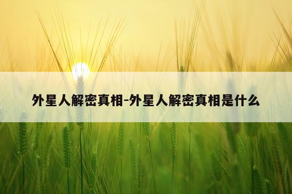 外星人解密真相-外星人解密真相是什么