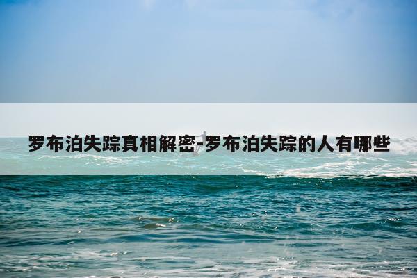 罗布泊失踪真相解密-罗布泊失踪的人有哪些