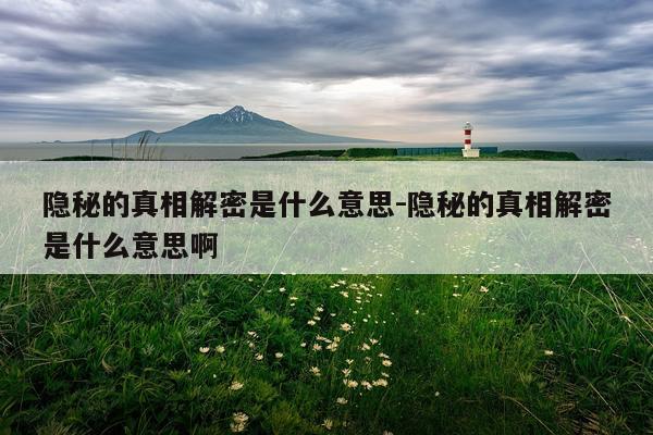 隐秘的真相解密是什么意思-隐秘的真相解密是什么意思啊