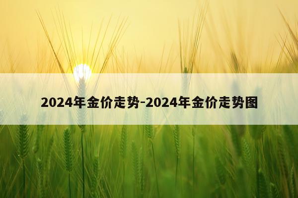 2024年金价走势-2024年金价走势图