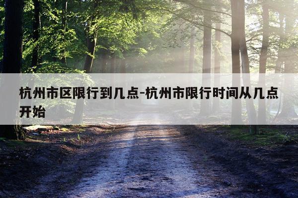 杭州市区限行到几点-杭州市限行时间从几点开始