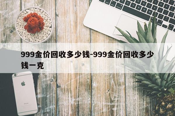 999金价回收多少钱-999金价回收多少钱一克