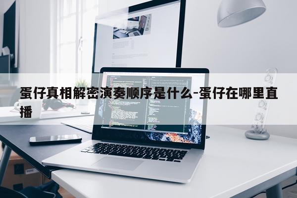 蛋仔真相解密演奏顺序是什么-蛋仔在哪里直播