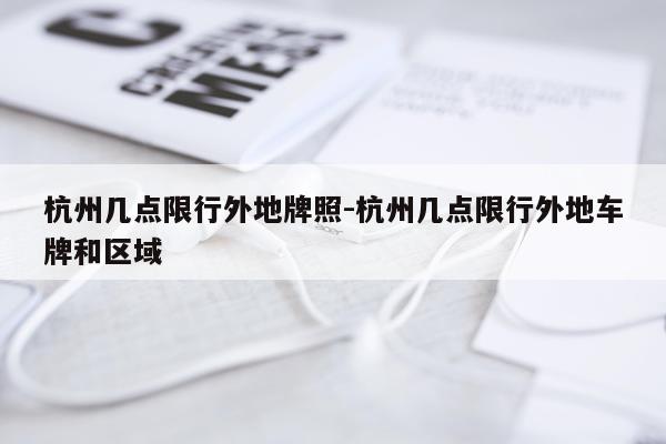 杭州几点限行外地牌照-杭州几点限行外地车牌和区域
