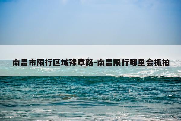 南昌市限行区域豫章路-南昌限行哪里会抓拍