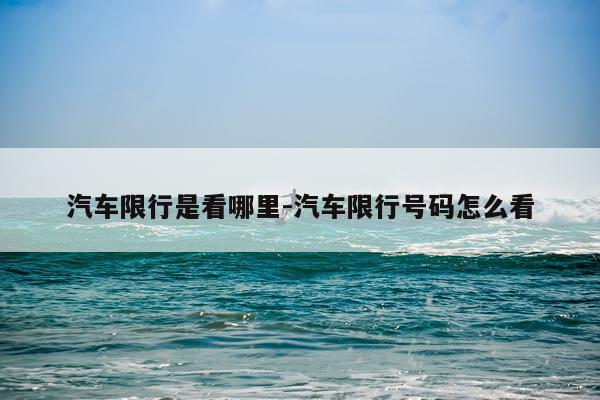 汽车限行是看哪里-汽车限行号码怎么看