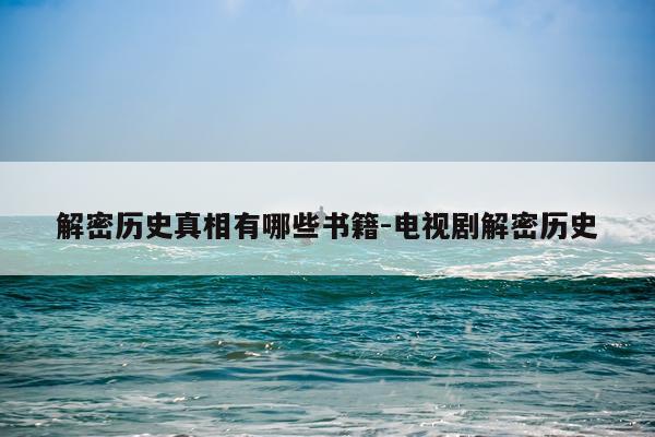 解密历史真相有哪些书籍-电视剧解密历史