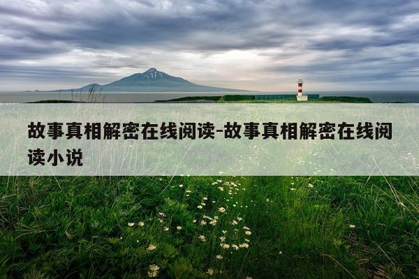 故事真相解密在线阅读-故事真相解密在线阅读小说