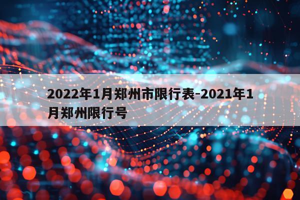 2022年1月郑州市限行表-2021年1月郑州限行号