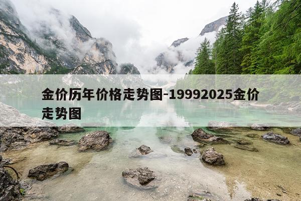 金价历年价格走势图-19992025金价走势图