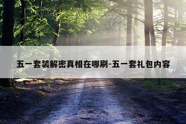 五一套装解密真相在哪刷-五一套礼包内容