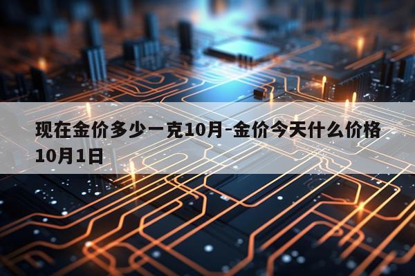 现在金价多少一克10月-金价今天什么价格10月1日