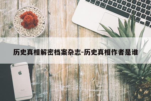 历史真相解密档案杂志-历史真相作者是谁