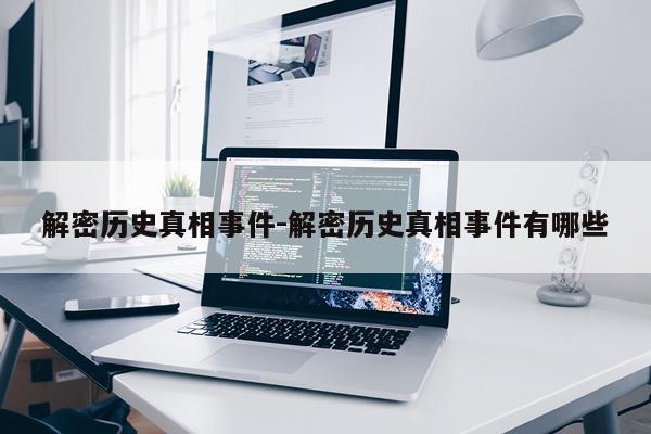 解密历史真相事件-解密历史真相事件有哪些