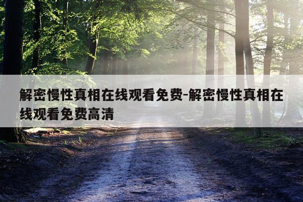 解密慢性真相在线观看免费-解密慢性真相在线观看免费高清
