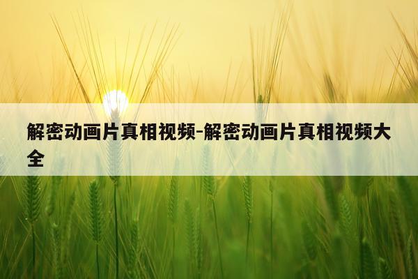 解密动画片真相视频-解密动画片真相视频大全