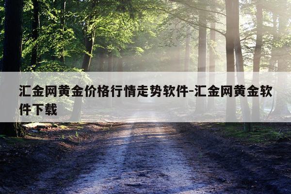 汇金网黄金价格行情走势软件-汇金网黄金软件下载