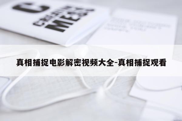 真相捕捉电影解密视频大全-真相捕捉观看