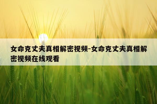 女命克丈夫真相解密视频-女命克丈夫真相解密视频在线观看