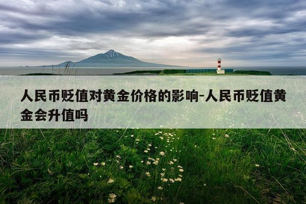 人民币贬值对黄金价格的影响-人民币贬值黄金会升值吗