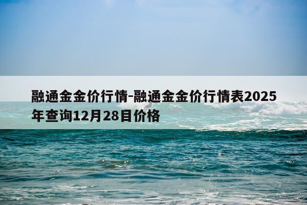 融通金金价行情-融通金金价行情表2025年查询12月28目价格