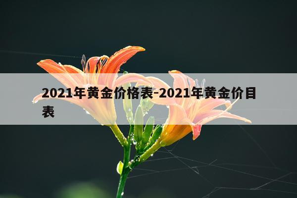 2021年黄金价格表-2021年黄金价目表