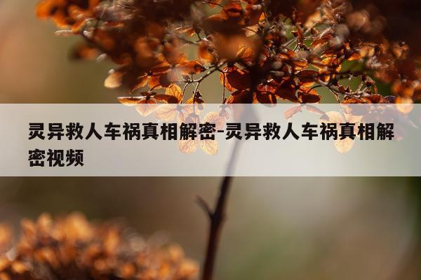 灵异救人车祸真相解密-灵异救人车祸真相解密视频