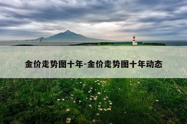 金价走势图十年-金价走势图十年动态