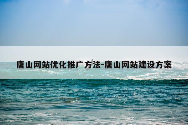 唐山网站优化推广方法-唐山网站建设方案