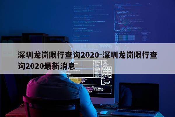 深圳龙岗限行查询2020-深圳龙岗限行查询2020最新消息