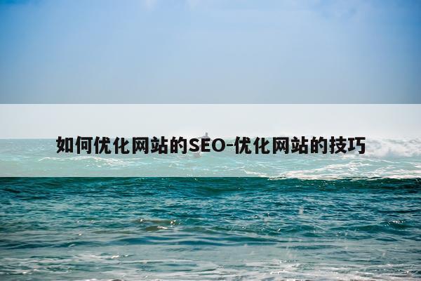 如何优化网站的SEO-优化网站的技巧