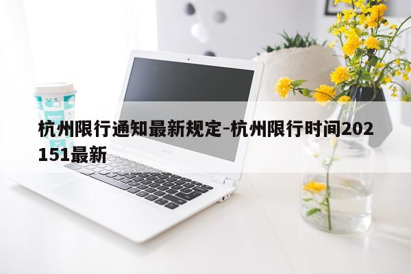 杭州限行通知最新规定-杭州限行时间202151最新