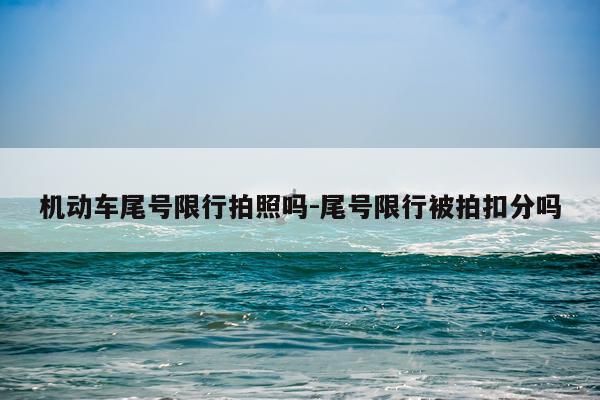 机动车尾号限行拍照吗-尾号限行被拍扣分吗